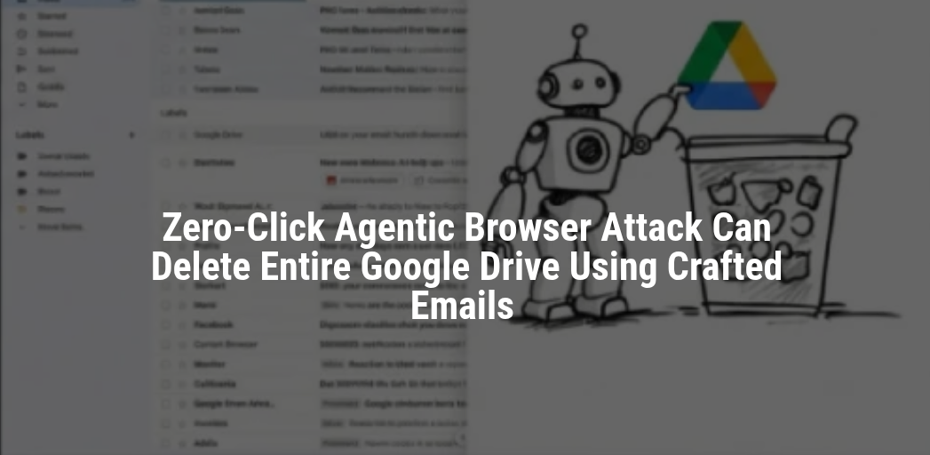 Nuevo ataque zero-click en navegadores agénticos permite borrar Google Drive sin interacción del usuario